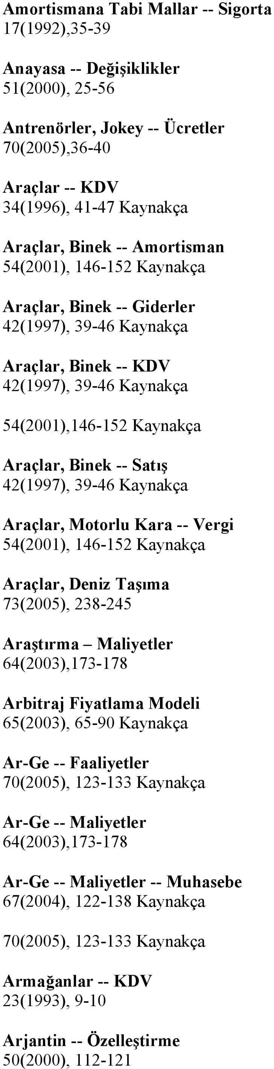 Kara -- Vergi 54(2001), 146-152 Araçlar, Deniz Taşıma 73(2005), 238-245 Araştırma Maliyetler 64(2003),173-178 Arbitraj Fiyatlama Modeli 65(2003), 65-90 Ar-Ge -- Faaliyetler 70(2005),