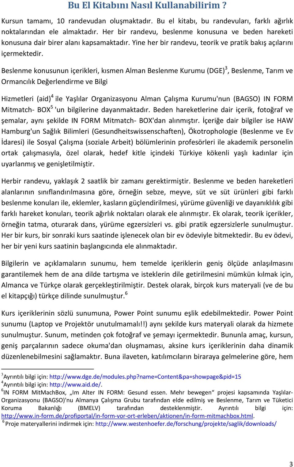 Beslenme konusunun içerikleri, kısmen Alman Beslenme Kurumu (DGE) 3, Beslenme, Tarım ve Ormancılık Değerlendirme ve Bilgi Hizmetleri (aid) 4 ile Yaşlılar Organizasyonu Alman Çalışma Kurumu'nun