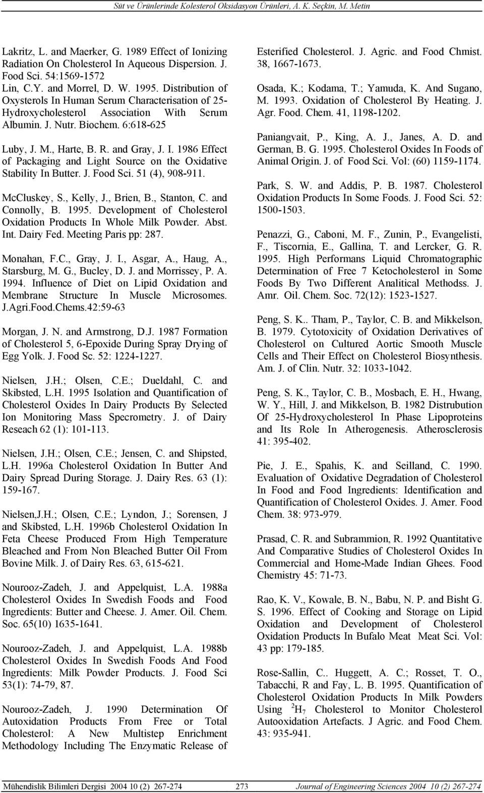 J. Food Sci. 51 (4), 908-911. McCluskey, S., Kelly, J., Brien, B., Stanton, C. and Connolly, B. 1995. Development of Cholesterol Oxidation Products In Whole Milk Powder. Abst. Int. Dairy Fed.