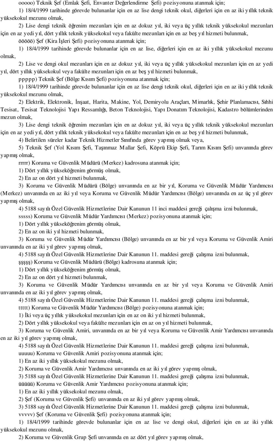 beş yıl hizmeti bulunmak, ööööö) Şef (Kira İşleri Şefi) pozisyonuna atanmak için; 1) 18/4/1999 tarihinde görevde bulunanlar için en az lise, diğerleri için en az iki yıllık yüksekokul mezunu 2) Lise