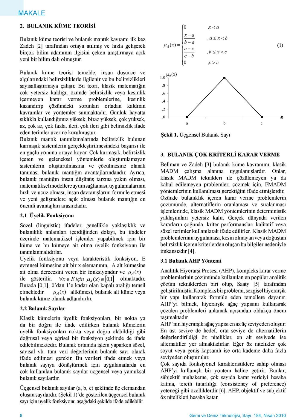 BULANIK KÜME TEORİSİ 0 x, a x a Bulanık küme teorisi ve bulanık mantık kavramı ilk kez x a, a x b b a, a x b A( x) b a Zadeh [2] tarafından ortaya atılmış ve hızla gelişerek A( x) (1) (1) c x birçok