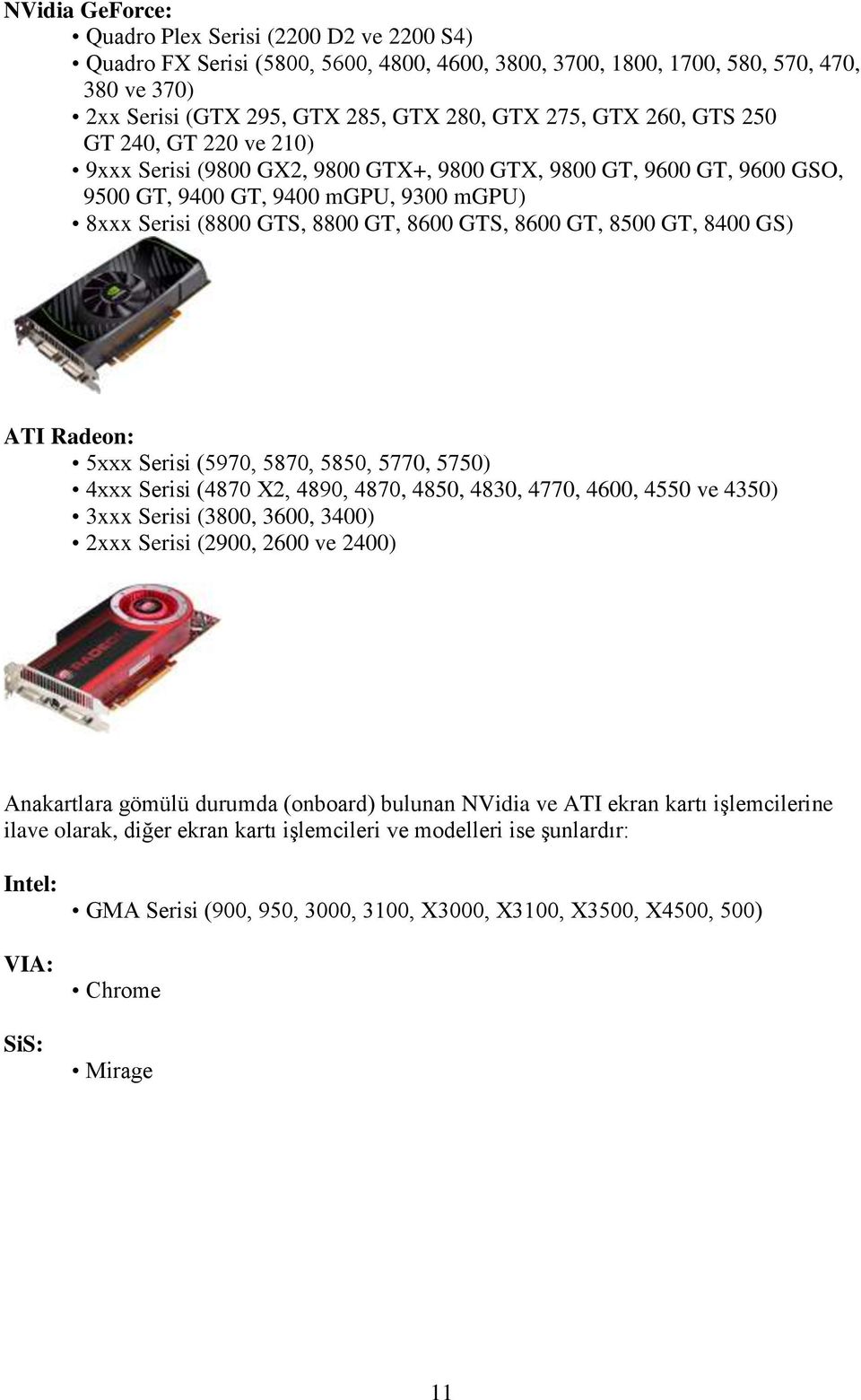 GT, 8500 GT, 8400 GS) ATI Radeon: 5xxx Serisi (5970, 5870, 5850, 5770, 5750) 4xxx Serisi (4870 X2, 4890, 4870, 4850, 4830, 4770, 4600, 4550 ve 4350) 3xxx Serisi (3800, 3600, 3400) 2xxx Serisi (2900,