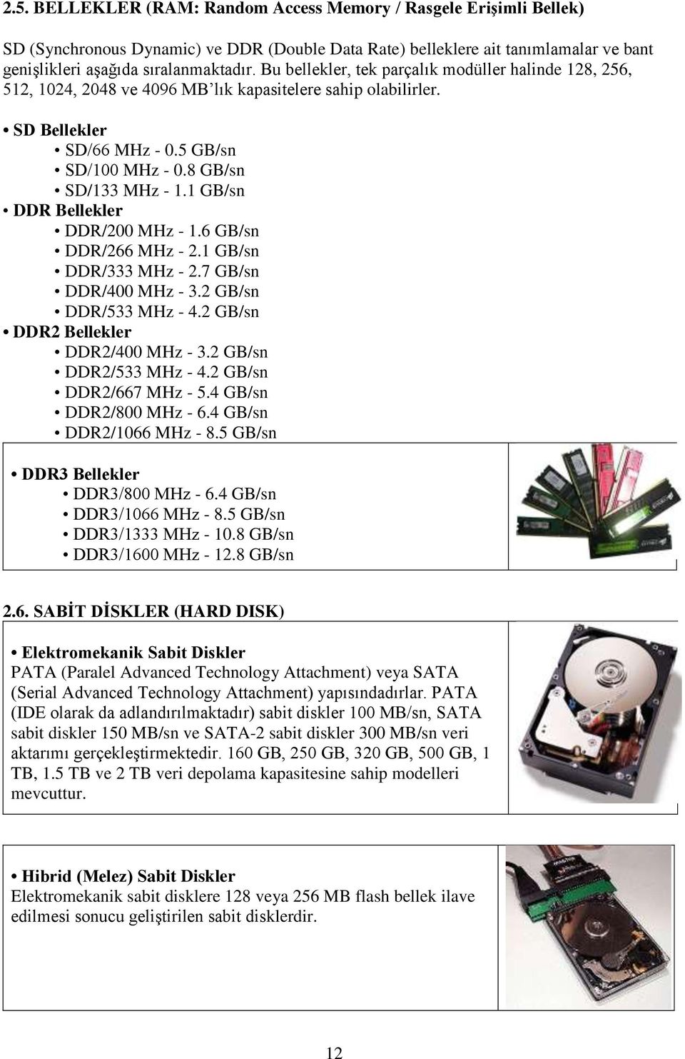 1 GB/sn DDR Bellekler DDR/200 MHz - 1.6 GB/sn DDR/266 MHz - 2.1 GB/sn DDR/333 MHz - 2.7 GB/sn DDR/400 MHz - 3.2 GB/sn DDR/533 MHz - 4.2 GB/sn DDR2 Bellekler DDR2/400 MHz - 3.2 GB/sn DDR2/533 MHz - 4.