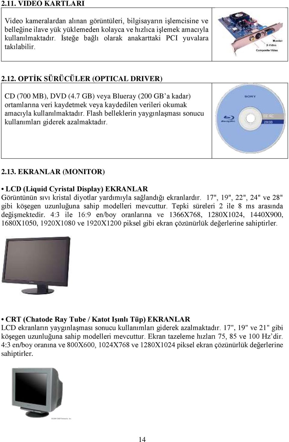 7 GB) veya Blueray (200 GB a kadar) ortamlarına veri kaydetmek veya kaydedilen verileri okumak amacıyla kullanılmaktadır. Flash belleklerin yaygınlaşması sonucu kullanımları giderek azalmaktadır. 2.