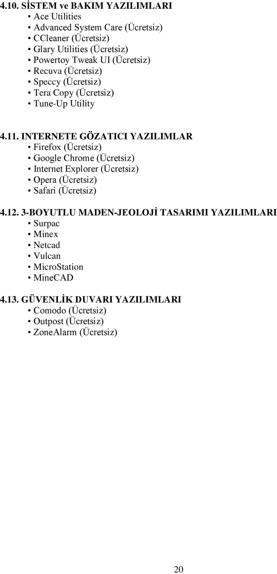 INTERNETE GÖZATICI YAZILIMLAR Firefox (Ücretsiz) Google Chrome (Ücretsiz) Internet Explorer (Ücretsiz) Opera (Ücretsiz) Safari (Ücretsiz) 4.