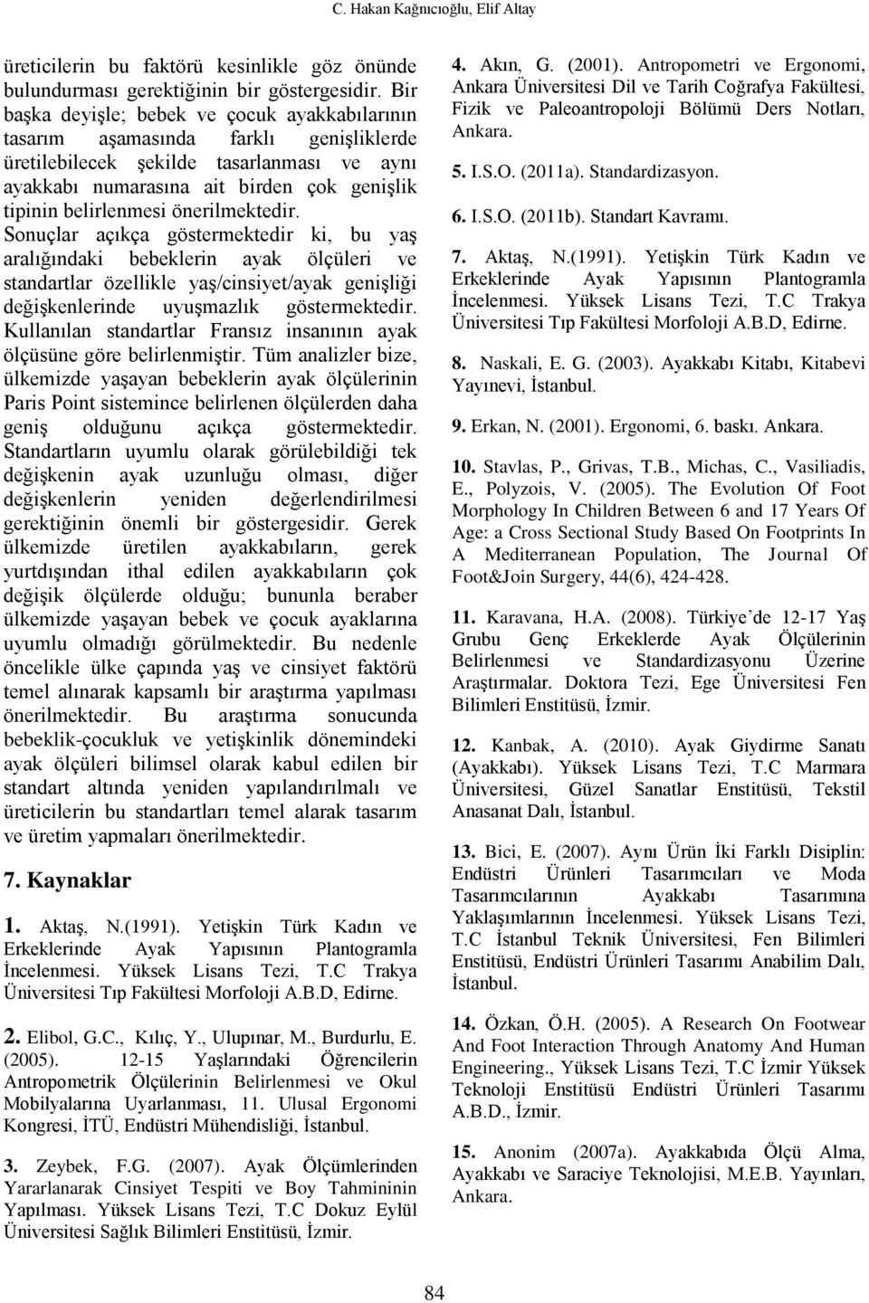 önerilmektedir. Sonuçlar açıkça göstermektedir ki, bu yaş aralığındaki bebeklerin ayak ölçüleri ve standartlar özellikle yaş/cinsiyet/ayak genişliği değişkenlerinde uyuşmazlık göstermektedir.