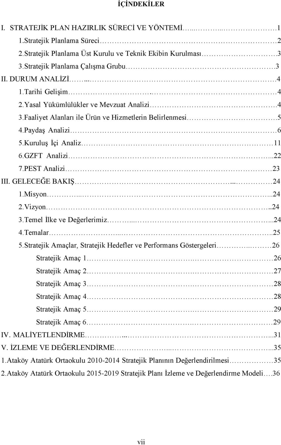 ..22 7.PEST Analizi 23 III. GELECEĞE BAKIŞ... 24 1.Misyn......24 2.Vizyn..24 3.Temel İlke ve Değerlerimiz......24 4.Temalar.....25 5.Stratejik Amaçlar, Stratejik Hedefler ve Perfrmans Göstergeleri.