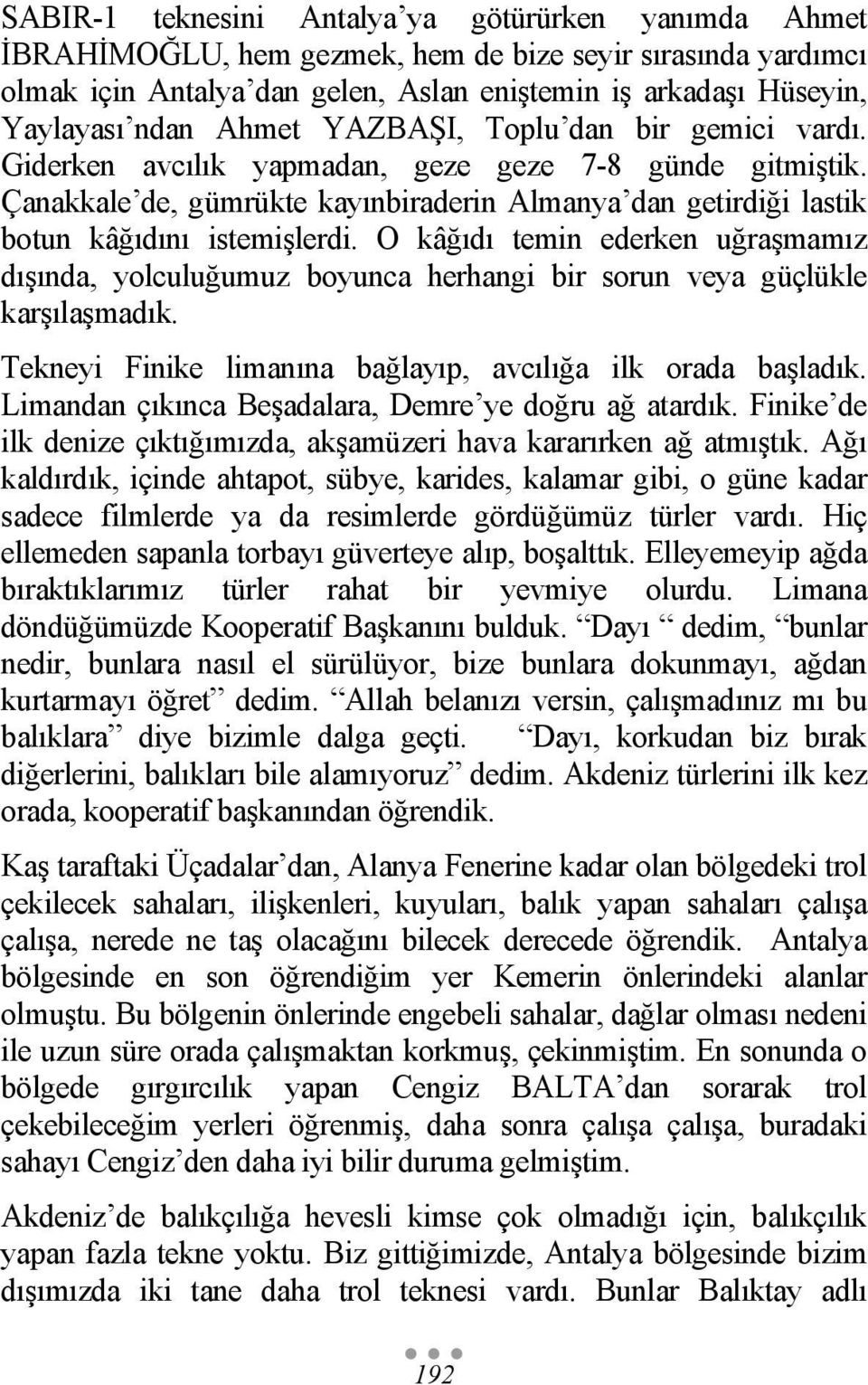 O kâğıdı temin ederken uğraşmamız dışında, yolculuğumuz boyunca herhangi bir sorun veya güçlükle karşılaşmadık. Tekneyi Finike limanına bağlayıp, avcılığa ilk orada başladık.