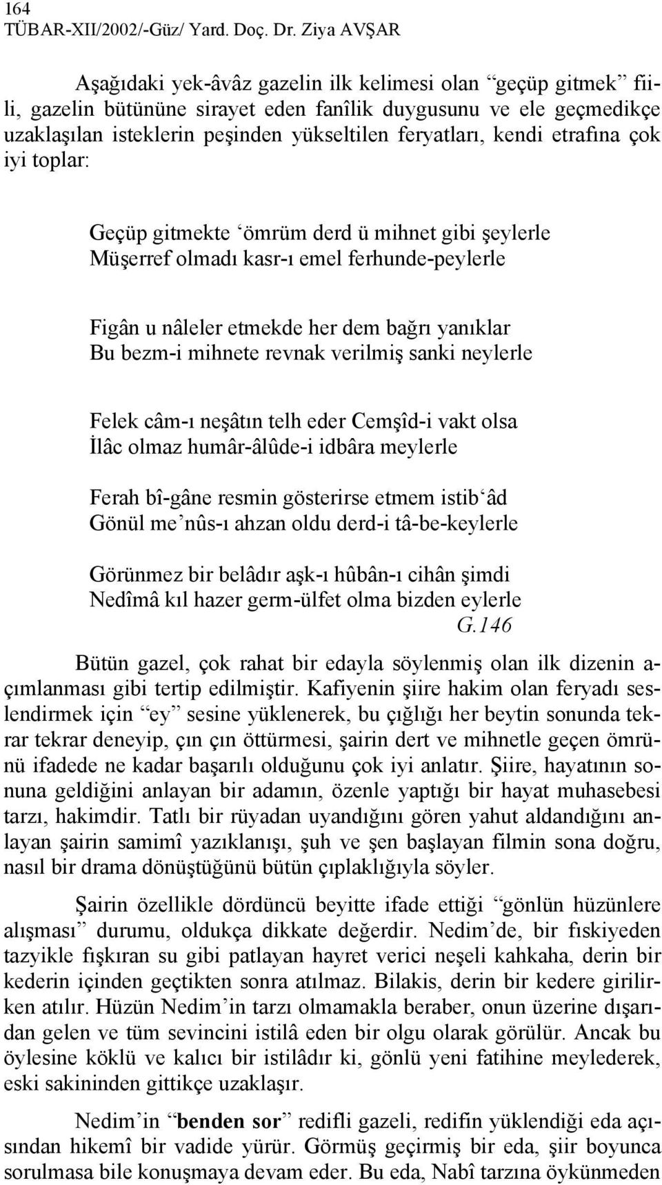 kendi etrafına çok iyi toplar: Geçüp gitmekte ömrüm derd ü mihnet gibi şeylerle Müşerref olmadı kasr-ı emel ferhunde-peylerle Figân u nâleler etmekde her dem bağrı yanıklar Bu bezm-i mihnete revnak