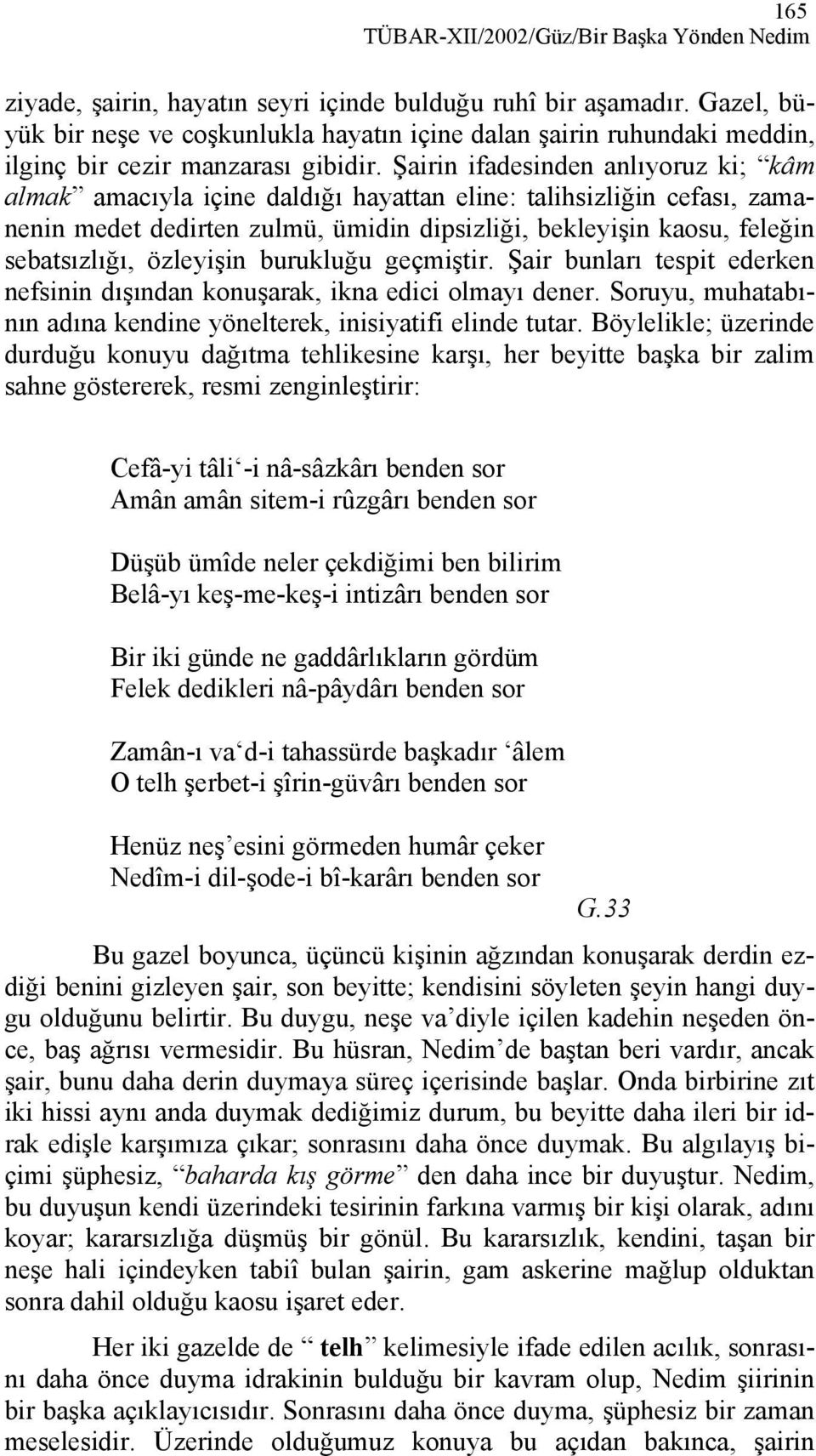 Şairin ifadesinden anlıyoruz ki; kâm almak amacıyla içine daldığı hayattan eline: talihsizliğin cefası, zamanenin medet dedirten zulmü, ümidin dipsizliği, bekleyişin kaosu, feleğin sebatsızlığı,