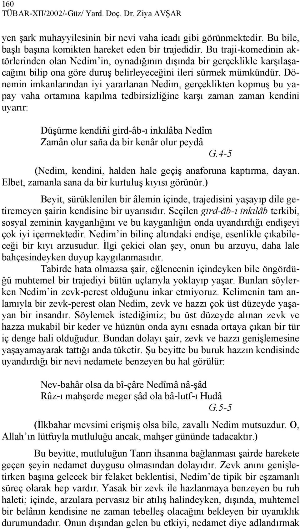 Dönemin imkanlarından iyi yararlanan Nedim, gerçeklikten kopmuş bu yapay vaha ortamına kapılma tedbirsizliğine karşı zaman zaman kendini uyarır: Düşürme kendiñi gird-âb-ı inkılâba Nedîm Zamân olur