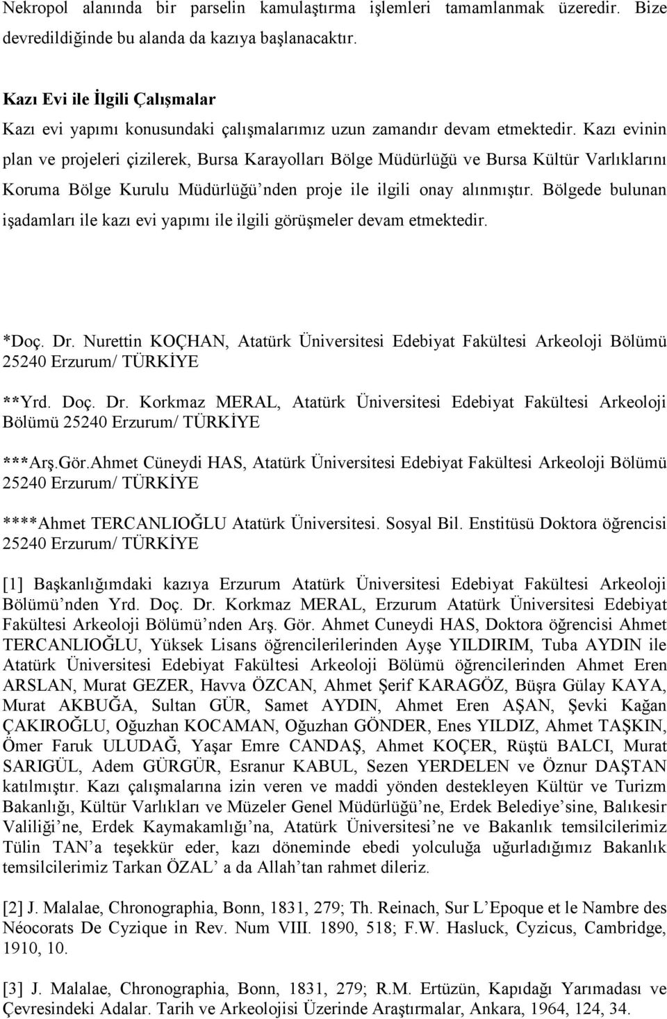 Kazı evinin plan ve projeleri çizilerek, Bursa Karayolları Bölge Müdürlüğü ve Bursa Kültür Varlıklarını Koruma Bölge Kurulu Müdürlüğü nden proje ile ilgili onay alınmıştır.