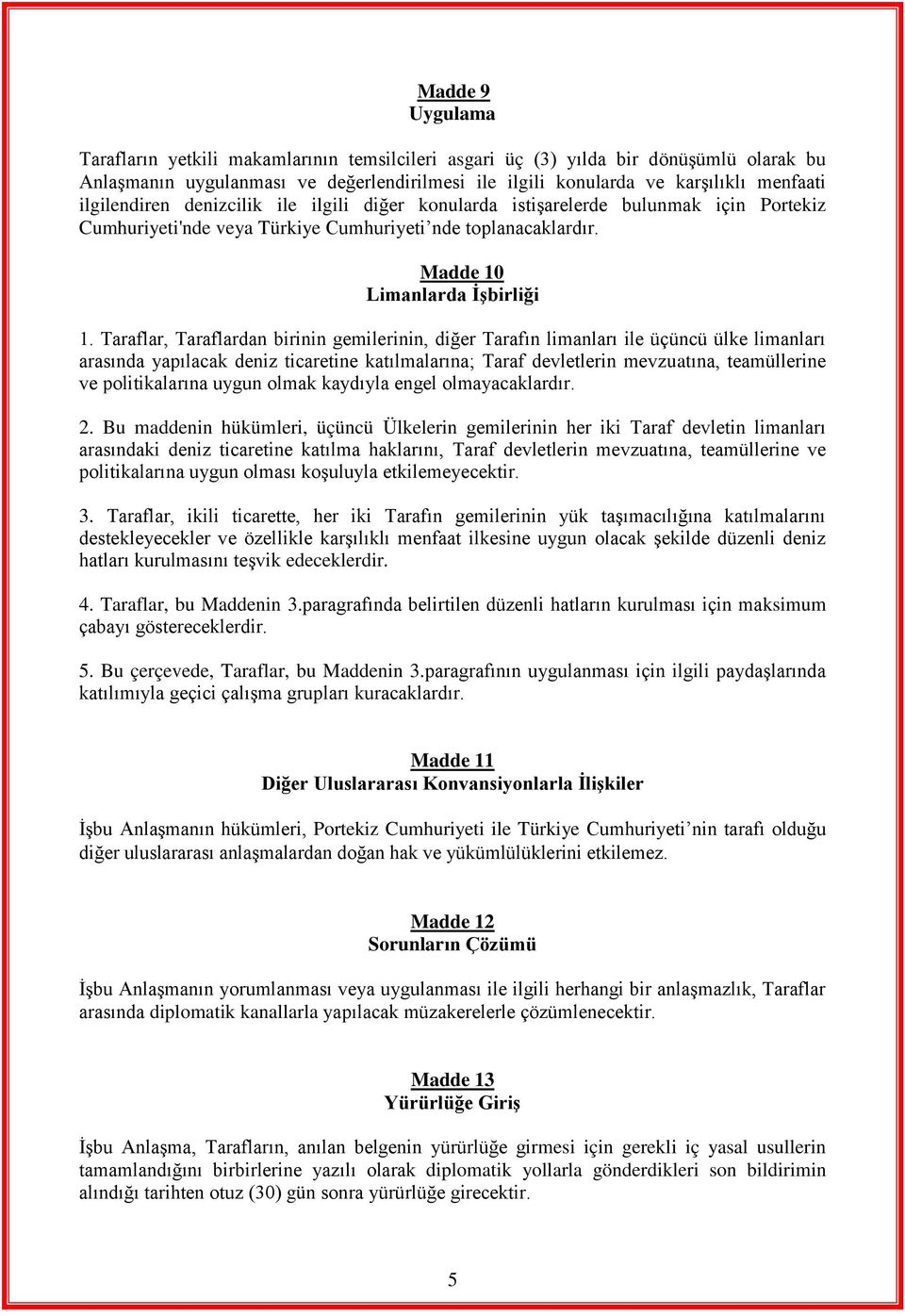 Taraflar, Taraflardan birinin gemilerinin, diğer Tarafın limanları ile üçüncü ülke limanları arasında yapılacak deniz ticaretine katılmalarına; Taraf devletlerin mevzuatına, teamüllerine ve