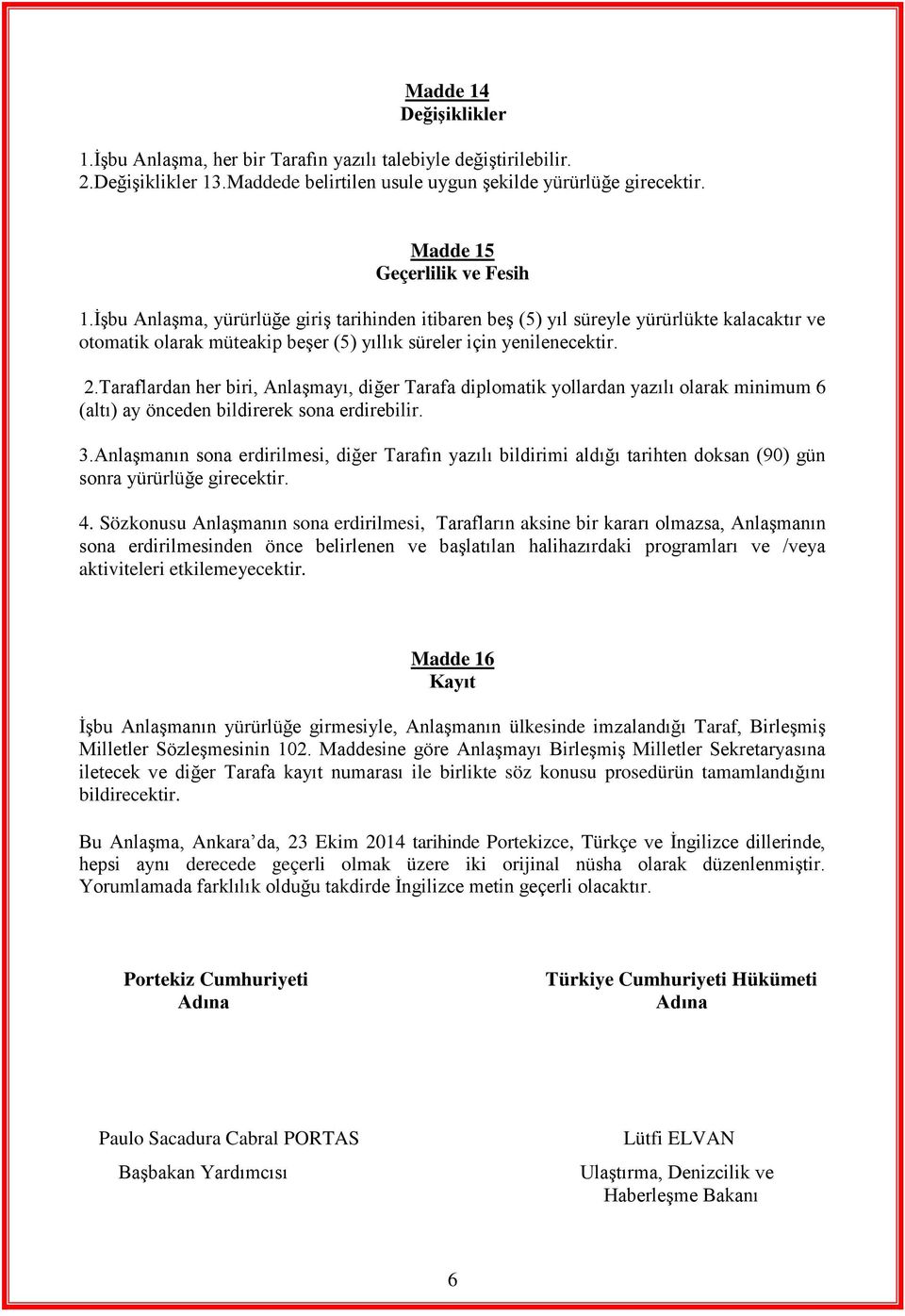 Taraflardan her biri, Anlaşmayı, diğer Tarafa diplomatik yollardan yazılı olarak minimum 6 (altı) ay önceden bildirerek sona erdirebilir. 3.