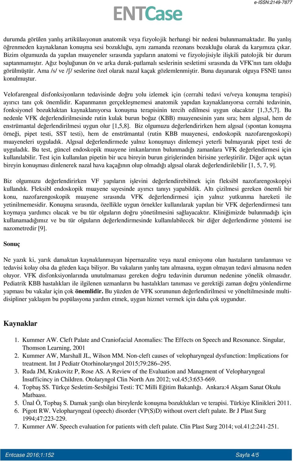 Bizim olgumuzda da yapılan muayeneler sırasında yapıların anatomi ve fizyolojisiyle ilişkili patolojik bir durum saptanmamıştır.