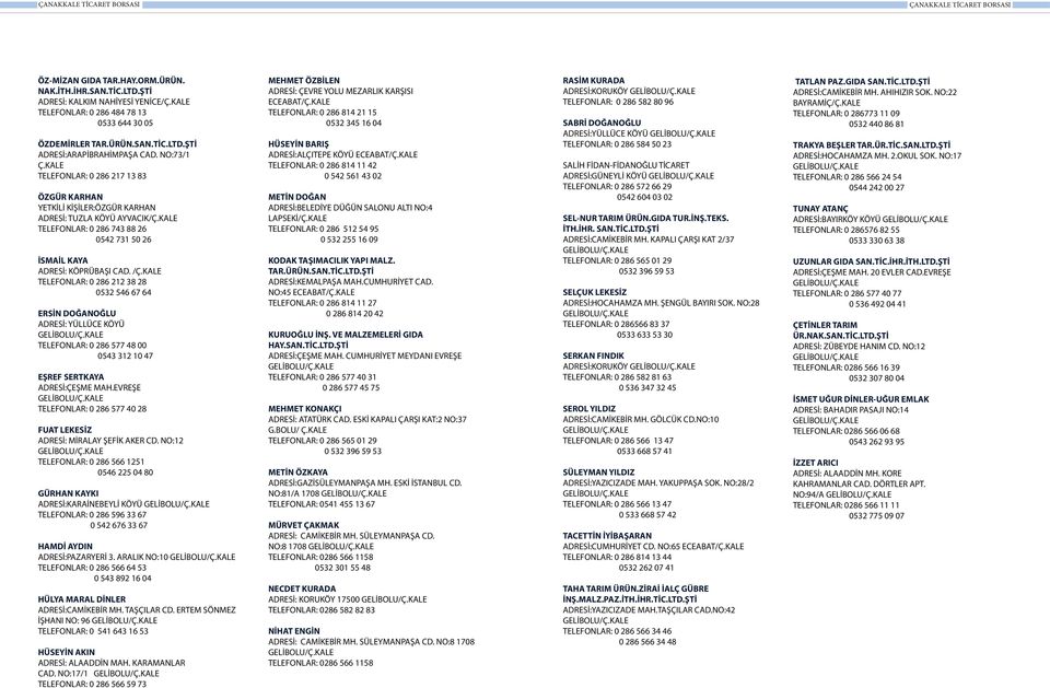 KALE TELEFONLAR: 0 286 212 38 28 0532 546 67 64 ERSİN DOĞANOĞLU ADRESİ: YÜLLÜCE KÖYÜ TELEFONLAR: 0 286 577 48 00 0543 312 10 47 EŞREF SERTKAYA ADRESİ:ÇEŞME MAH.