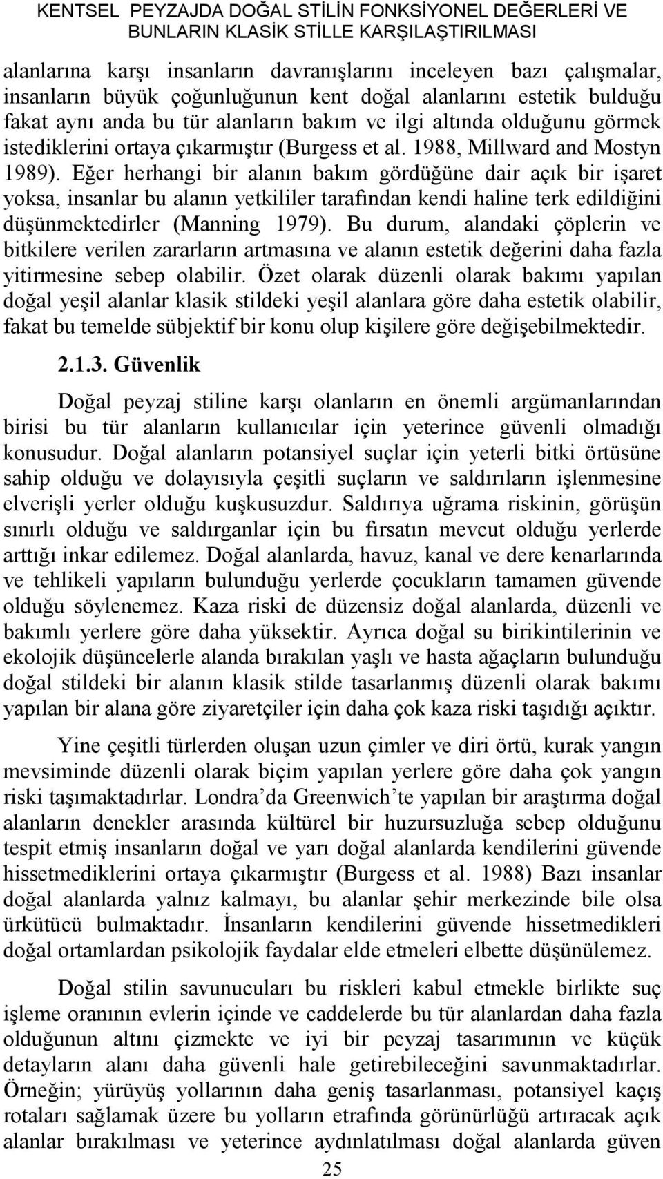 Eğer herhangi bir alanın bakım gördüğüne dair açık bir işaret yoksa, insanlar bu alanın yetkililer tarafından kendi haline terk edildiğini düşünmektedirler (Manning 1979).