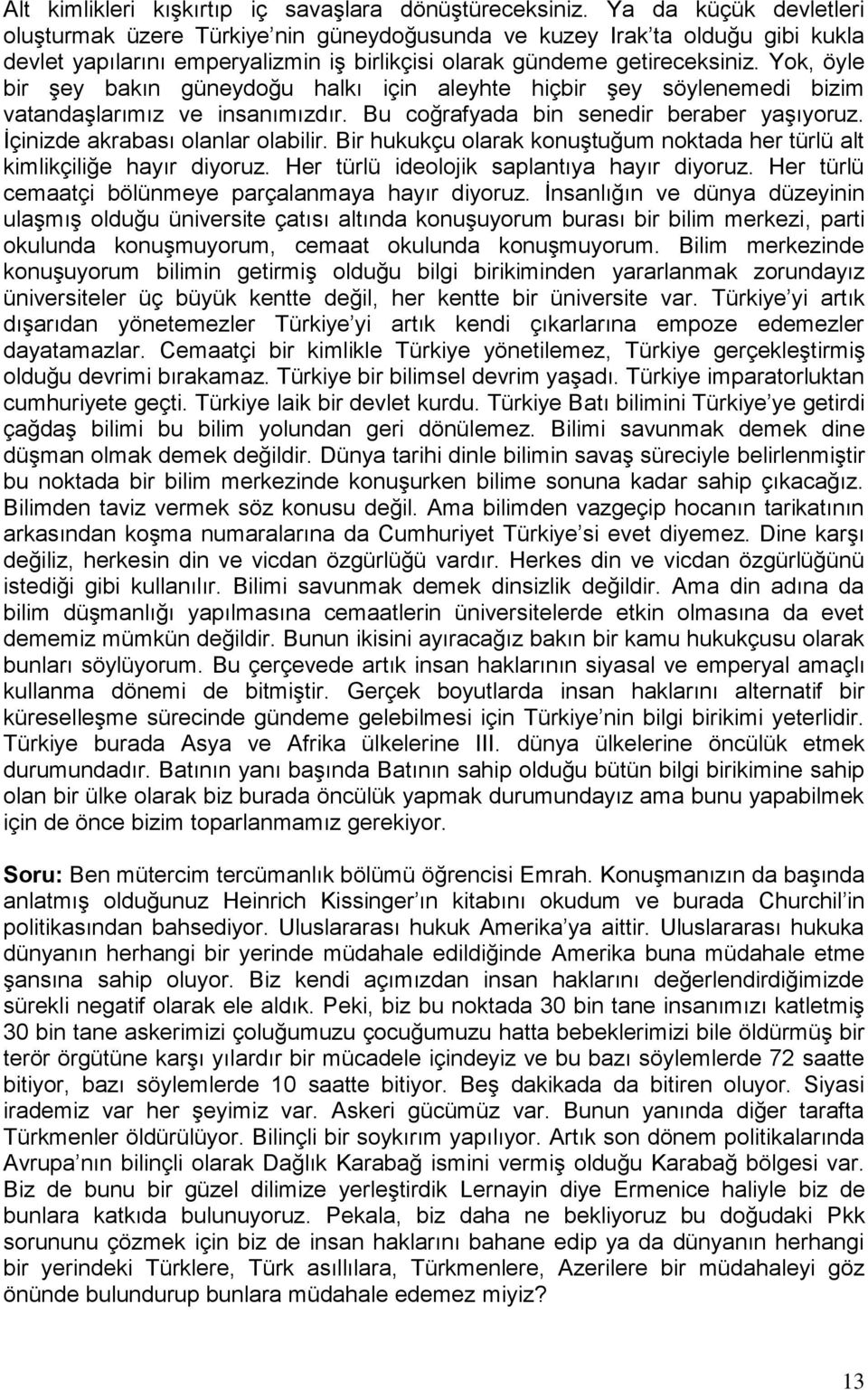 Yok, öyle bir şey bakın güneydoğu halkı için aleyhte hiçbir şey söylenemedi bizim vatandaşlarımız ve insanımızdır. Bu coğrafyada bin senedir beraber yaşıyoruz. İçinizde akrabası olanlar olabilir.