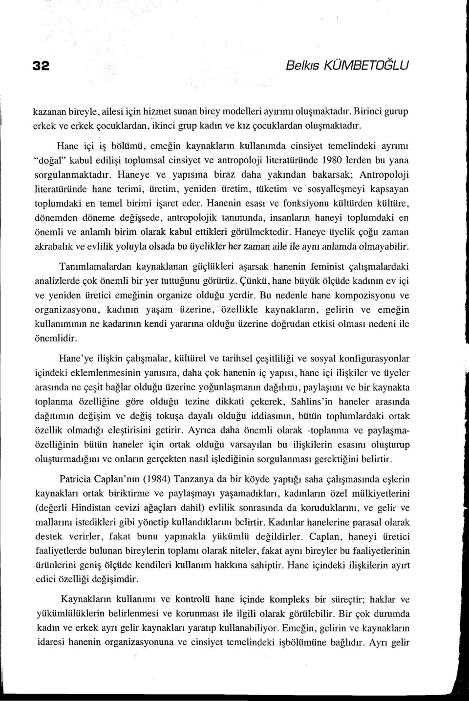 Haneye ve yapısına biraz daha yakından bakarsak; Antropoloji literatüründe hane terimi, üretim, yeniden üretim, tüketim ve sosyalleşmeyi kapsayan toplumdaki en temel birimi işaret eder.