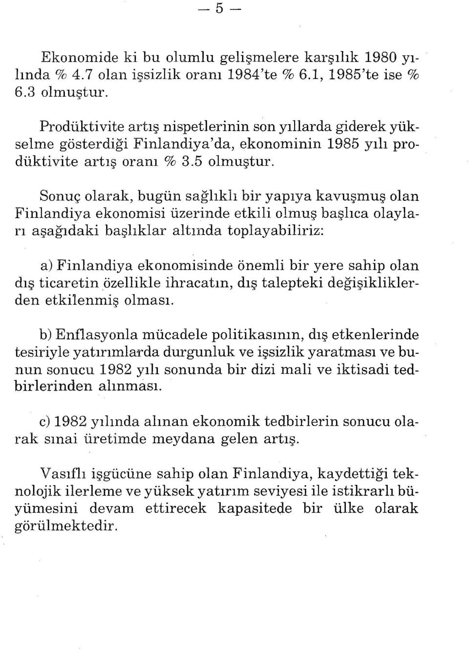 Sonuç olarak, bugün sağlıklı bir yapıya kavuşmuş olan Finlandiya ekonomisi üzerinde etkili olmuş başlıca olayları aşağıdaki başlıklar altında toplayabiliriz: a) Finlandiya ekonomisinde önemli bir