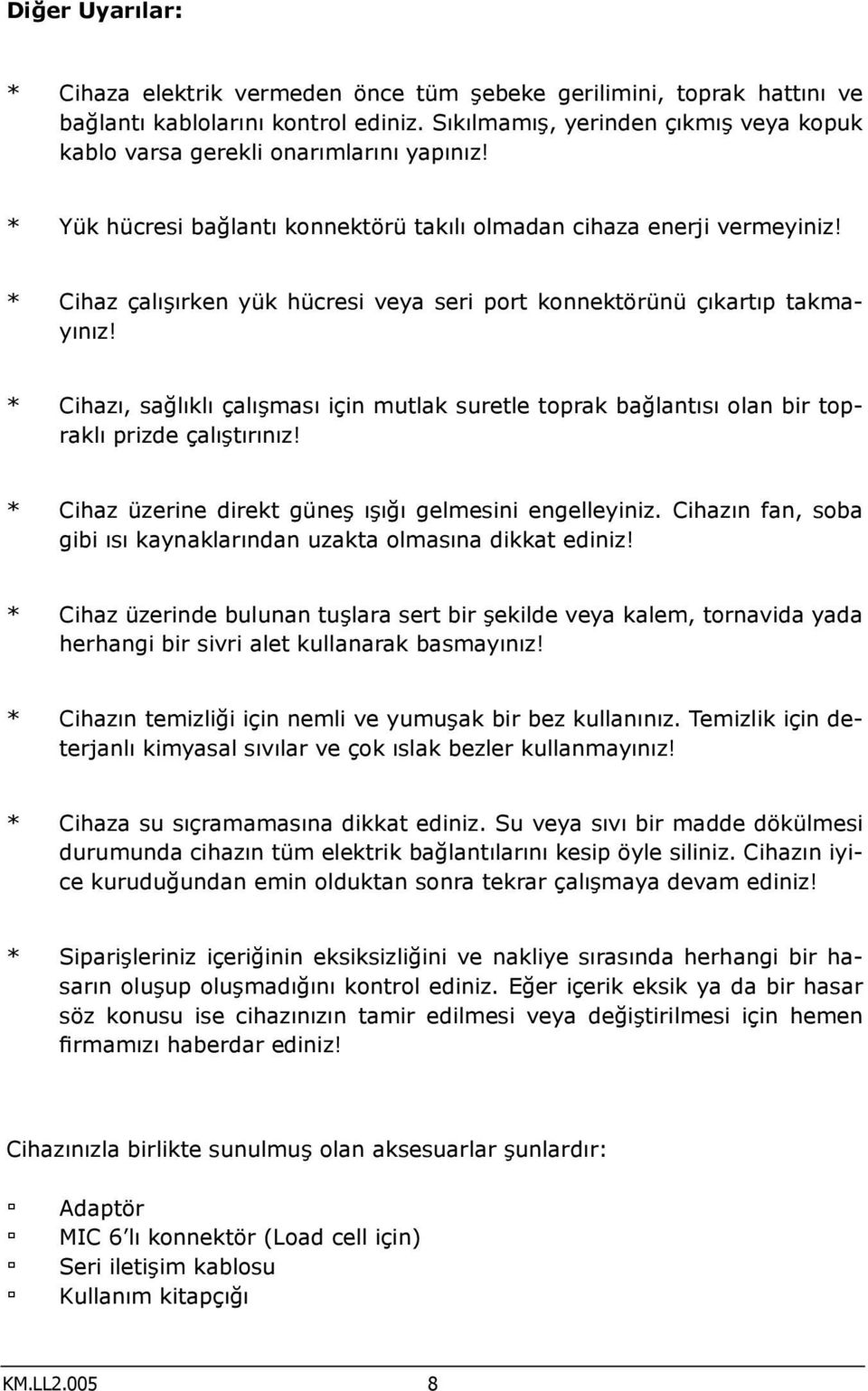 * Cihaz çalışırken yük hücresi veya seri port konnektörünü çıkartıp takmayınız! * Cihazı, sağlıklı çalışması için mutlak suretle toprak bağlantısı olan bir topraklı prizde çalıştırınız!