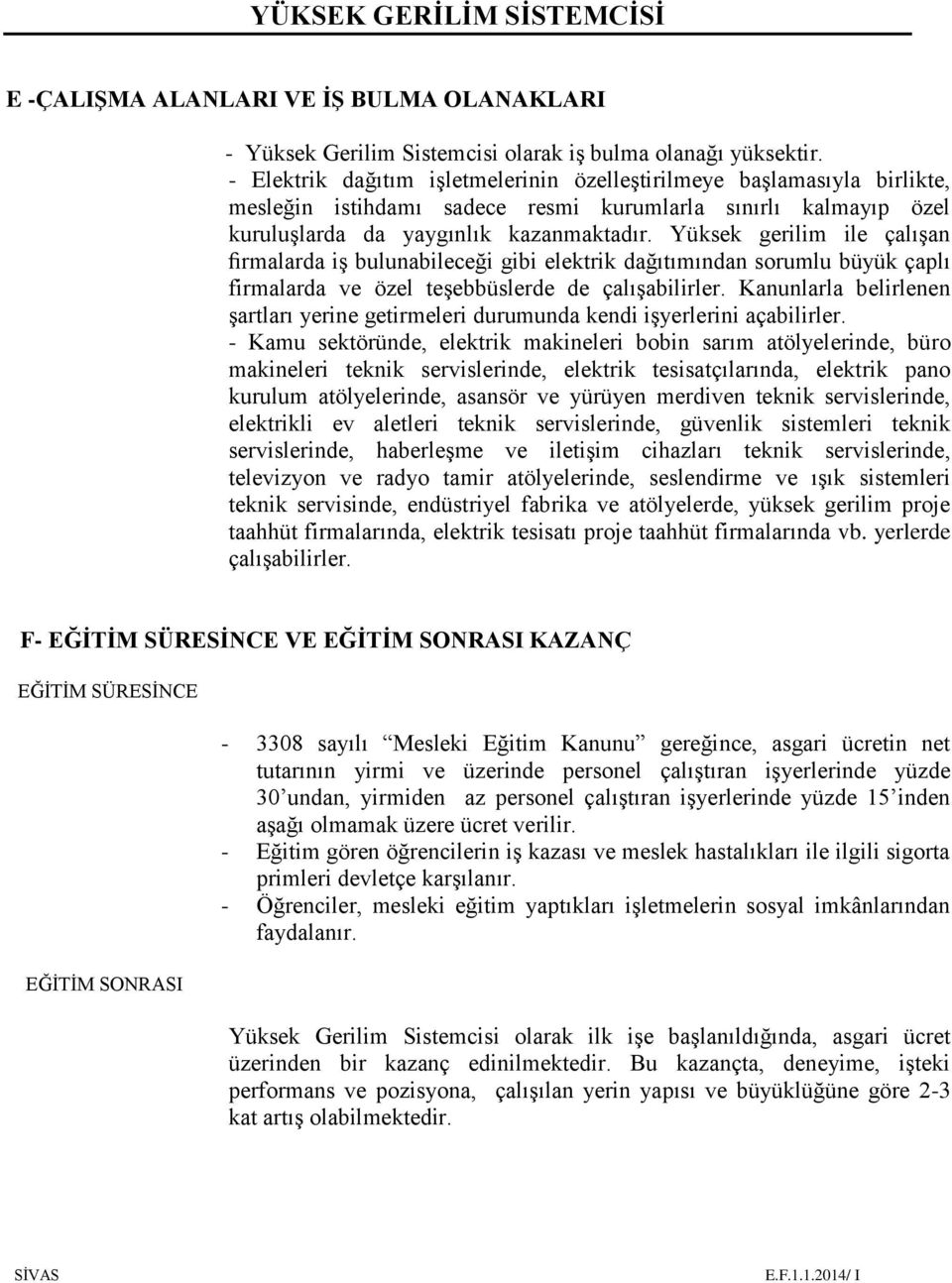 Yüksek gerilim ile çalışan firmalarda iş bulunabileceği gibi elektrik dağıtımından sorumlu büyük çaplı firmalarda ve özel teşebbüslerde de çalışabilirler.