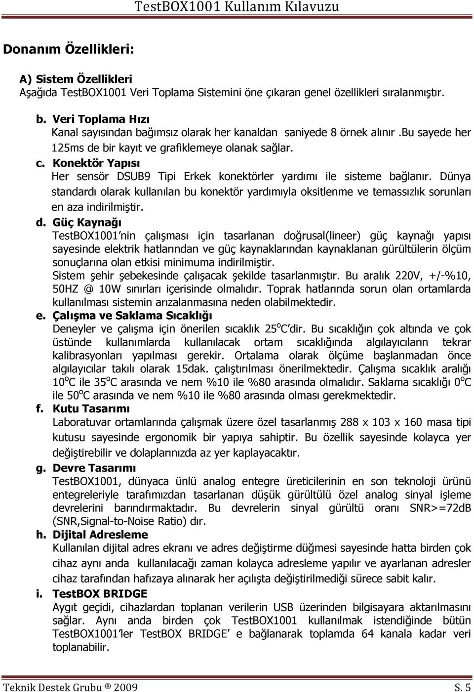 Konektör Yapısı Her sensör DSUB9 Tipi Erkek konektörler yardımı ile sisteme bağlanır. Dünya standardı olarak kullanılan bu konektör yardımıyla oksitlenme ve temassızlık sorunları en aza indirilmiştir.