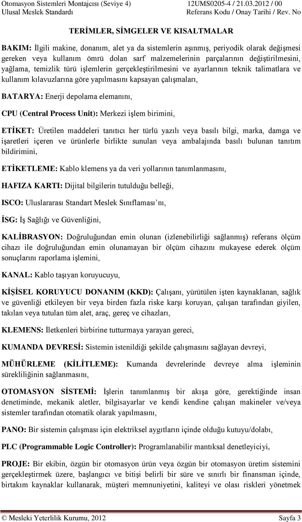 elemanını, CPU (Central Process Unit): Merkezi işlem birimini, ETİKET: Üretilen maddeleri tanıtıcı her türlü yazılı veya basılı bilgi, marka, damga ve işaretleri içeren ve ürünlerle birlikte sunulan