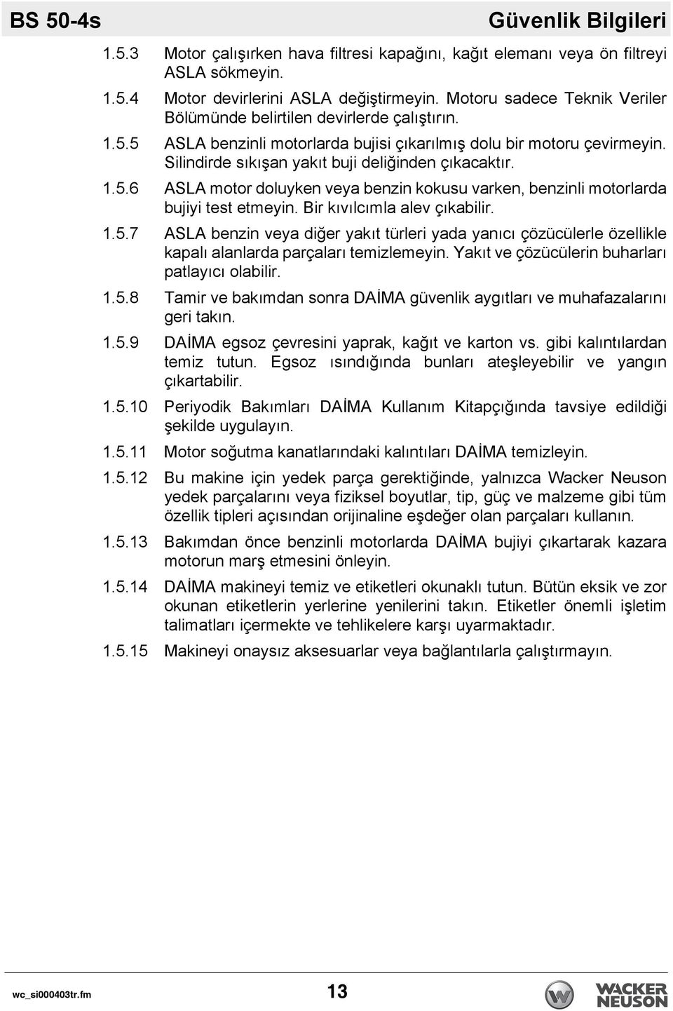 Silindirde sıkışan yakıt buji deliğinden çıkacaktır. 1.5.6 ASLA motor doluyken veya benzin kokusu varken, benzinli motorlarda bujiyi test etmeyin. Bir kıvılcımla alev çıkabilir. 1.5.7 ASLA benzin veya diğer yakıt türleri yada yanıcı çözücülerle özellikle kapalı alanlarda parçaları temizlemeyin.