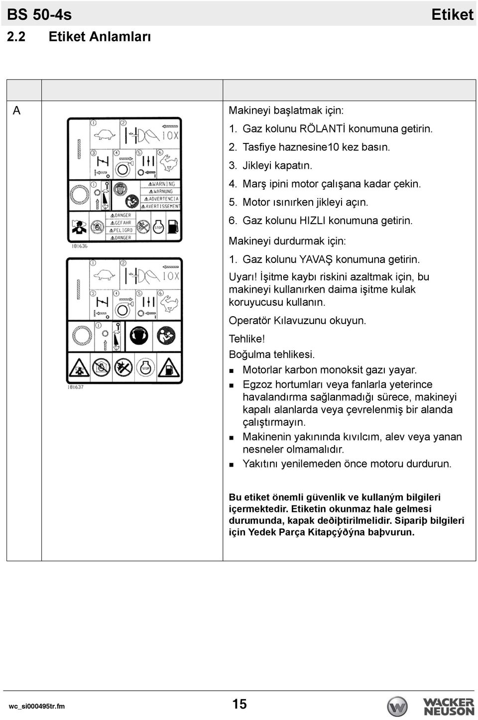 İşitme kaybı riskini azaltmak için, bu makineyi kullanırken daima işitme kulak koruyucusu kullanın. Operatör Kılavuzunu okuyun. Tehlike! Boğulma tehlikesi. Motorlar karbon monoksit gazı yayar.