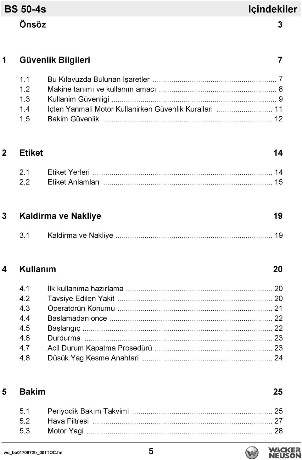 1 Kaldirma ve Nakliye... 19 4 Kullanım 20 4.1 İlk kullanıma hazırlama... 20 4.2 Tavsiye Edilen Yakit... 20 4.3 Operatörün Konumu... 21 4.4 Baslamadan önce... 22 4.5 Başlangıç... 22 4.6 Durdurma.