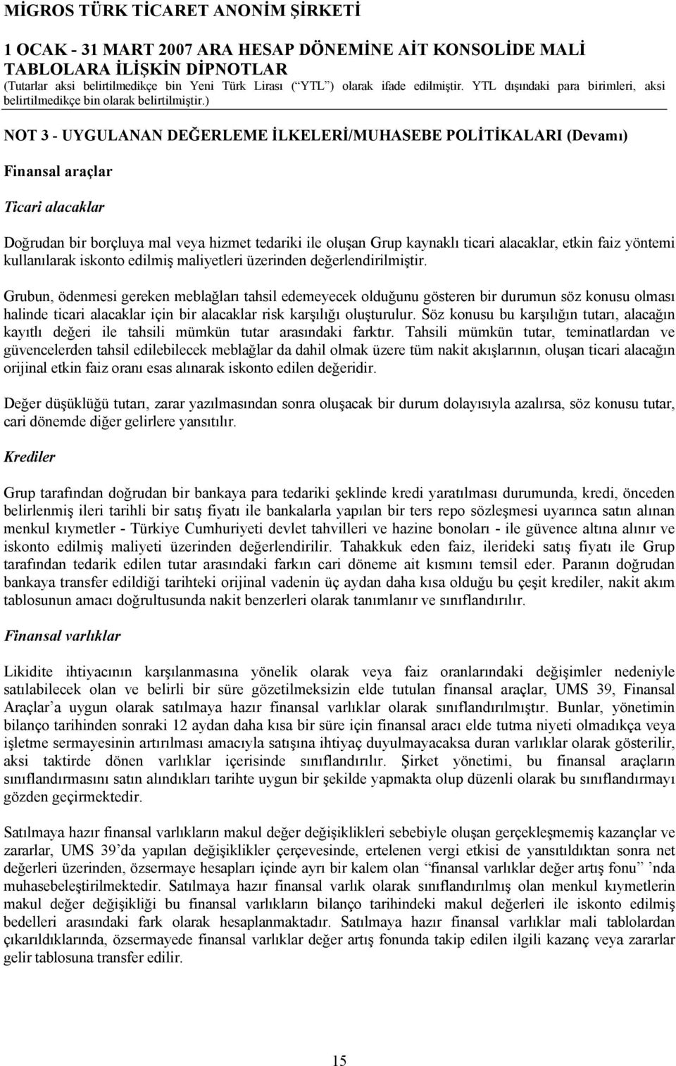 Grubun, ödenmesi gereken meblağları tahsil edemeyecek olduğunu gösteren bir durumun söz konusu olması halinde ticari alacaklar için bir alacaklar risk karşılığı oluşturulur.