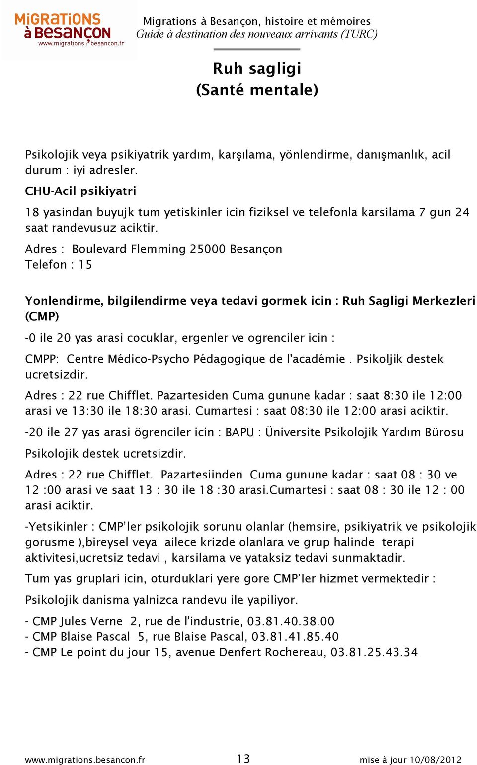 Adres : Boulevard Flemming 25000 Besançon Telefon : 15 Yonlendirme, bilgilendirme veya tedavi gormek icin : Ruh Sagligi Merkezleri (CMP) -0 ile 20 yas arasi cocuklar, ergenler ve ogrenciler icin :