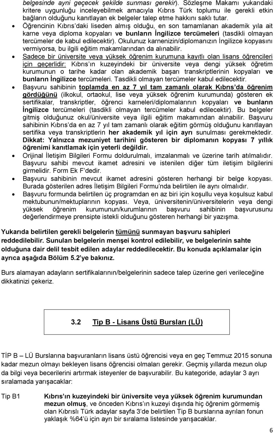 Öğrencinin Kıbrıs daki liseden almış olduğu, en son tamamlanan akademik yıla ait karne veya diploma kopyaları ve bunların İngilizce tercümeleri (tasdikli olmayan tercümeler de kabul edilecektir).