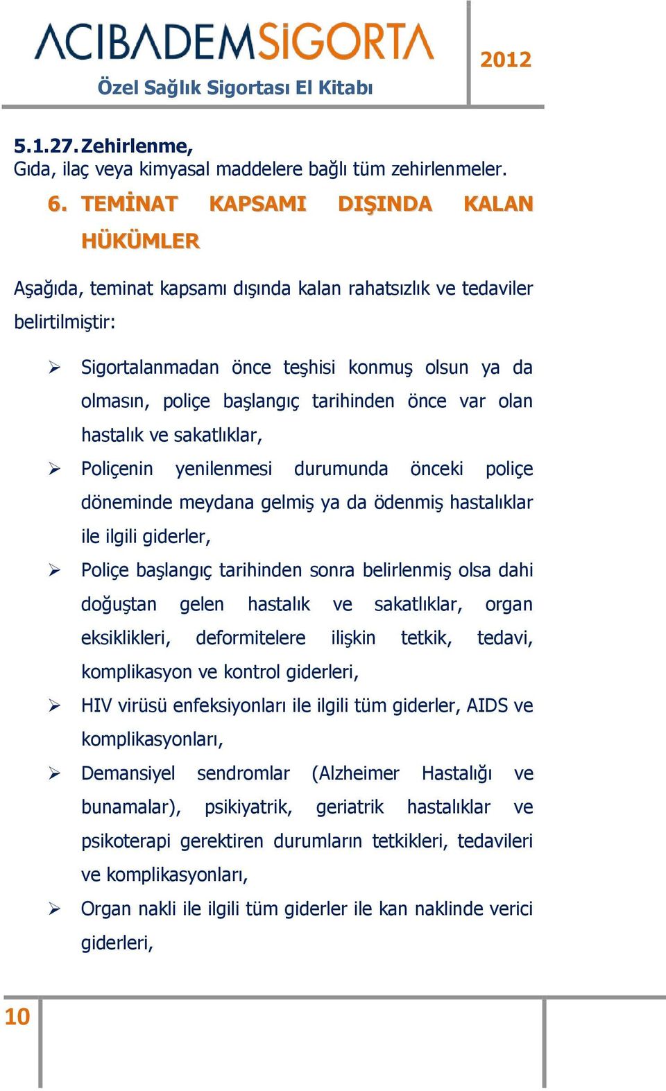 tarihinden önce var olan hastalık ve sakatlıklar, Poliçenin yenilenmesi durumunda önceki poliçe döneminde meydana gelmiş ya da ödenmiş hastalıklar ile ilgili giderler, Poliçe başlangıç tarihinden