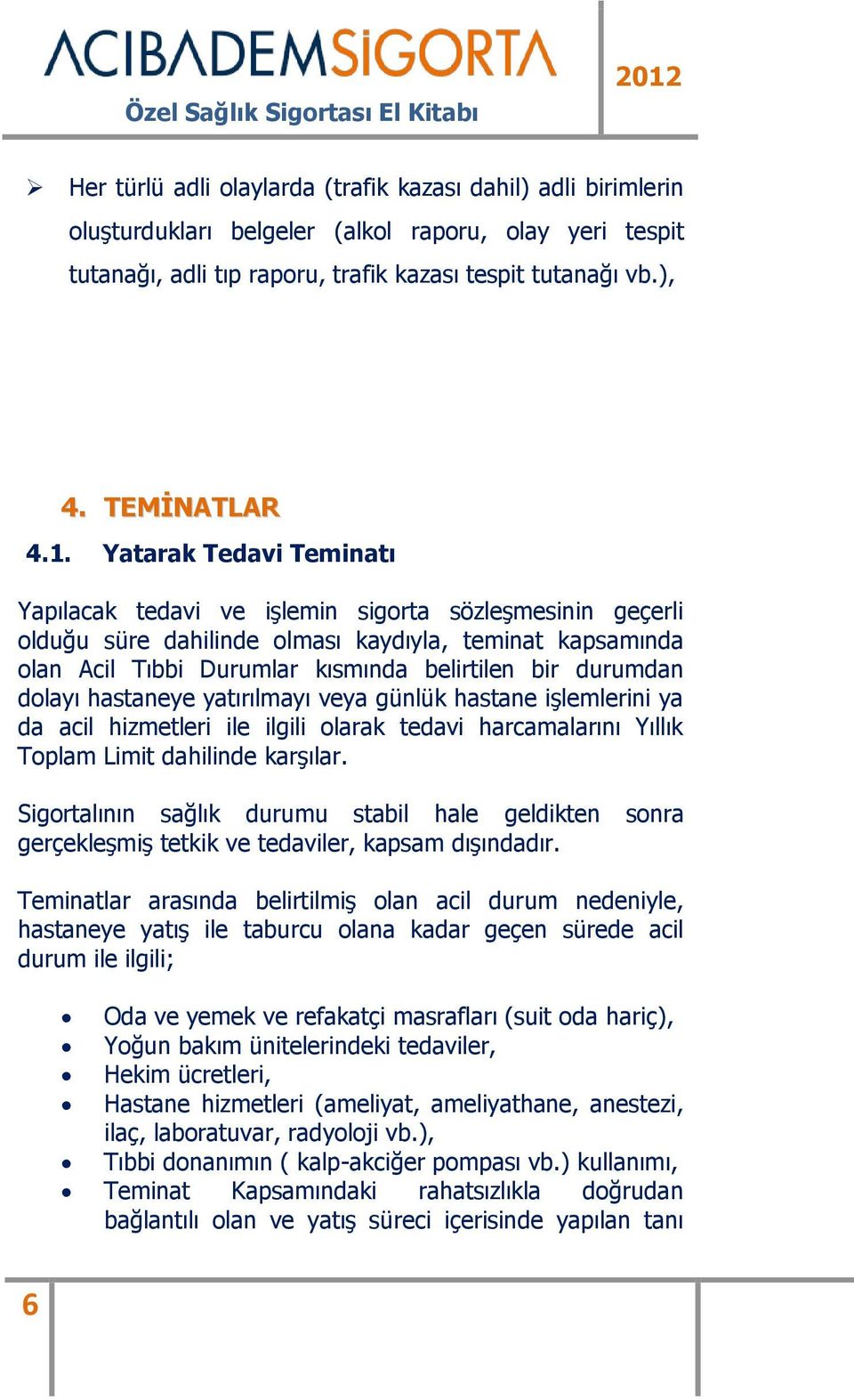 dolayı hastaneye yatırılmayı veya günlük hastane işlemlerini ya da acil hizmetleri ile ilgili olarak tedavi harcamalarını Yıllık Toplam Limit dahilinde karşılar.