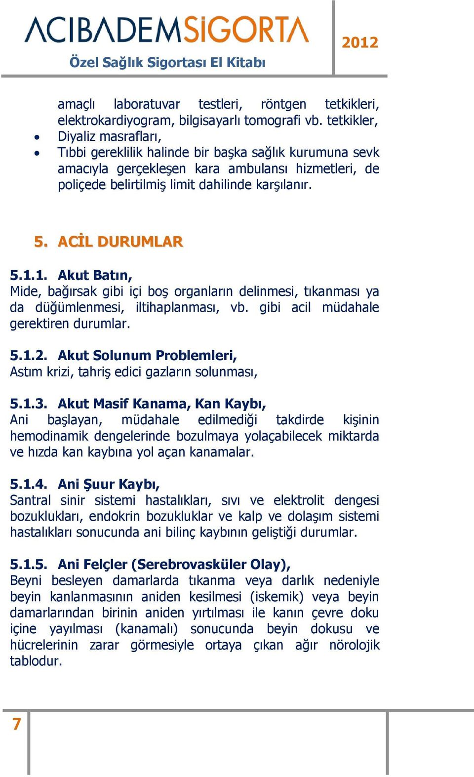 ACİL DURUMLAR 5.1.1. Akut Batın, Mide, bağırsak gibi içi boş organların delinmesi, tıkanması ya da düğümlenmesi, iltihaplanması, vb. gibi acil müdahale gerektiren durumlar. 5.1.2.