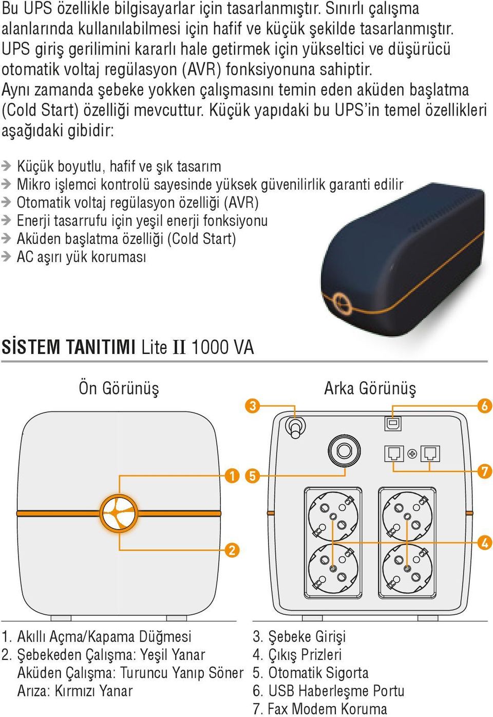 Aynı zamanda şebeke yokken çalışmasını temin eden aküden başlatma (Cold Start) özelliği mevcuttur.