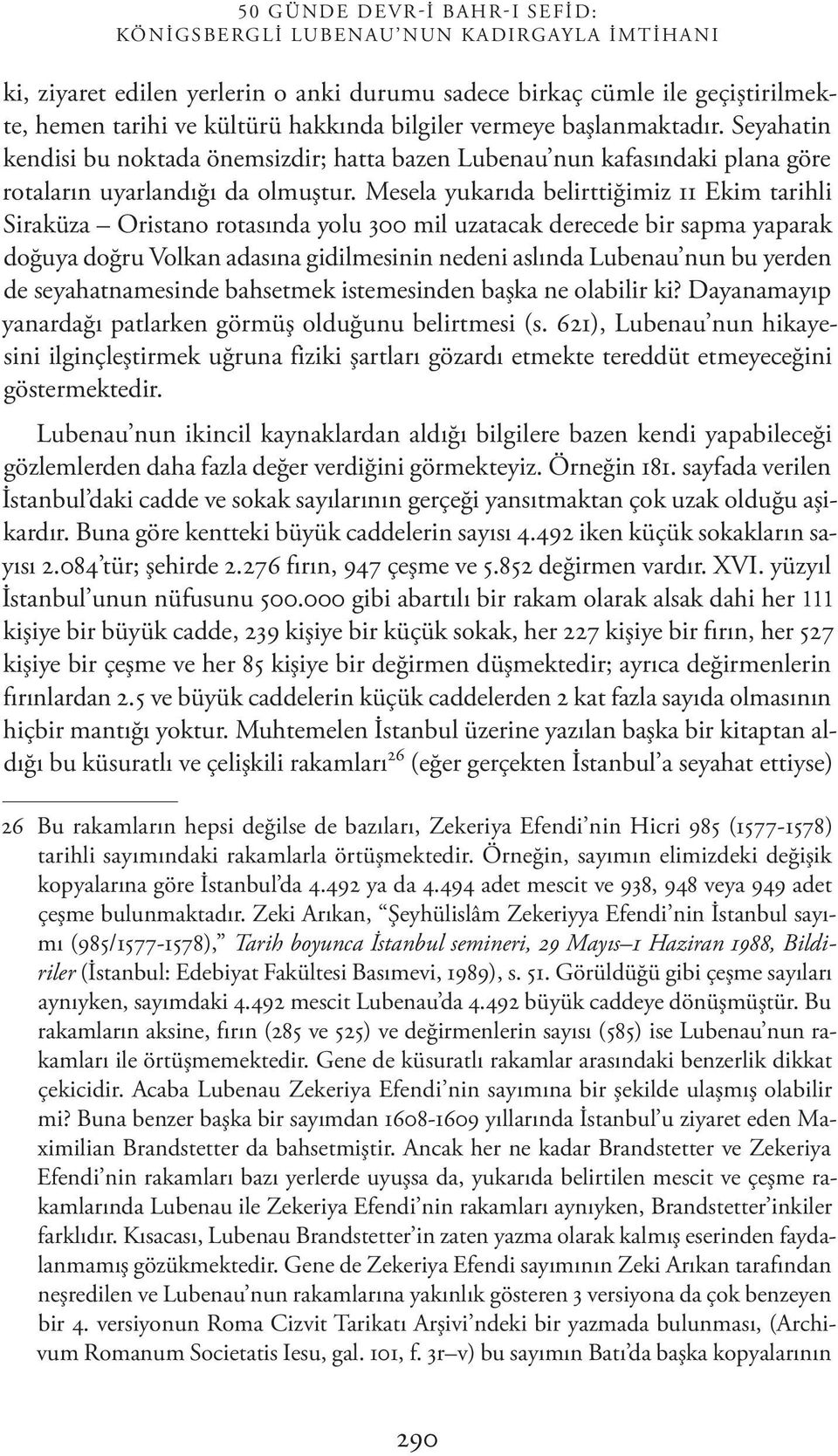 Mesela yukarıda belirttiğimiz 11 Ekim tarihli Siraküza Oristano rotasında yolu 300 mil uzatacak derecede bir sapma yaparak doğuya doğru Volkan adasına gidilmesinin nedeni aslında Lubenau nun bu