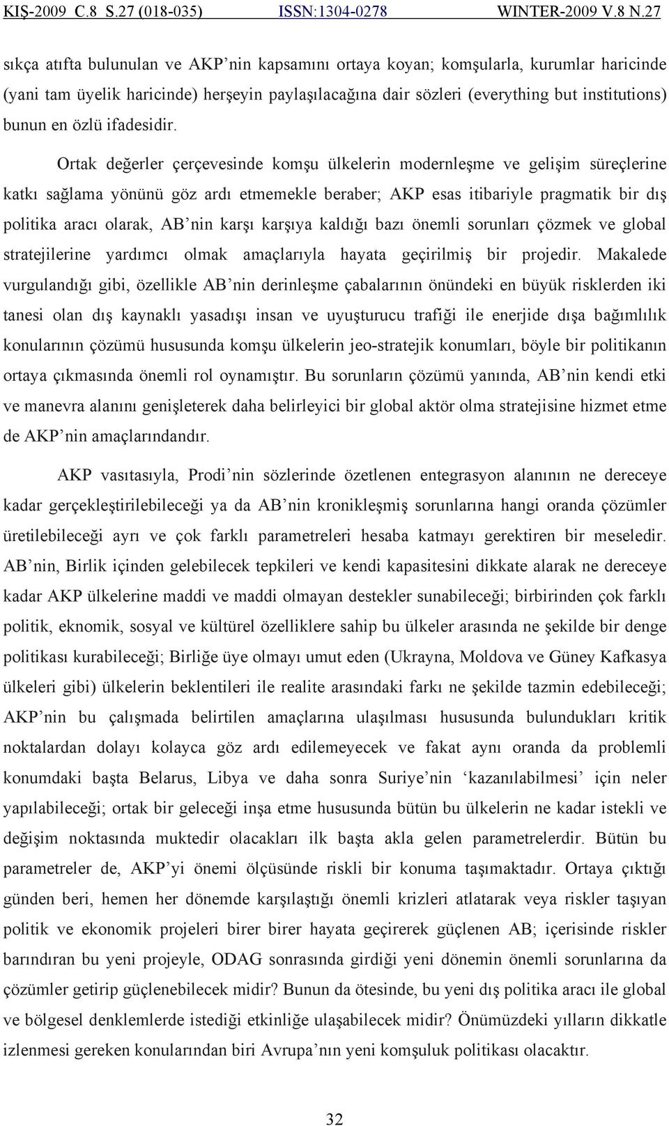 Ortak değerler çerçevesinde komşu ülkelerin modernleşme ve gelişim süreçlerine katkı sağlama yönünü göz ardı etmemekle beraber; AKP esas itibariyle pragmatik bir dış politika aracı olarak, AB nin