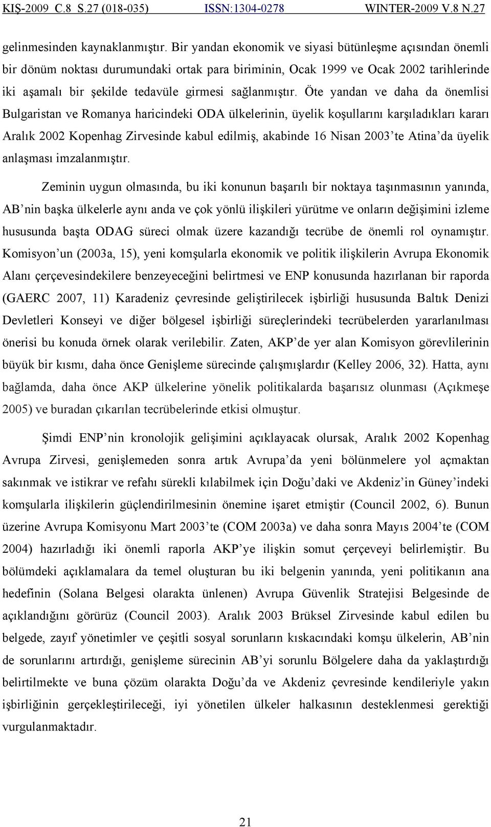 Öte yandan ve daha da önemlisi Bulgaristan ve Romanya haricindeki ODA ülkelerinin, üyelik koşullarını karşıladıkları kararı Aralık 2002 Kopenhag Zirvesinde kabul edilmiş, akabinde 16 Nisan 2003 te