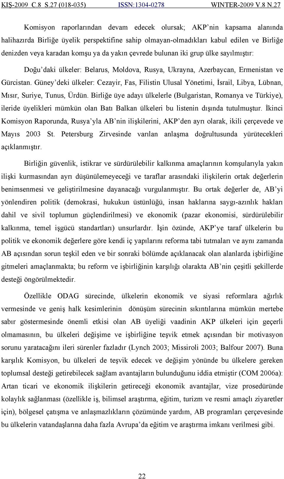 Güney deki ülkeler: Cezayir, Fas, Filistin Ulusal Yönetimi, İsrail, Libya, Lübnan, Mısır, Suriye, Tunus, Ürdün.