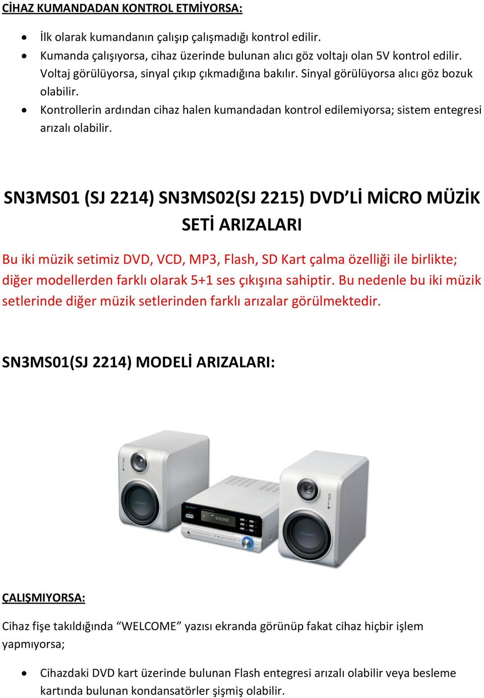 SN3MS01 (SJ 2214) SN3MS02(SJ 2215) DVD Lİ MİCRO MÜZİK SETİ ARIZALARI Bu iki müzik setimiz DVD, VCD, MP3, Flash, SD Kart çalma özelliği ile birlikte; diğer modellerden farklı olarak 5+1 ses çıkışına
