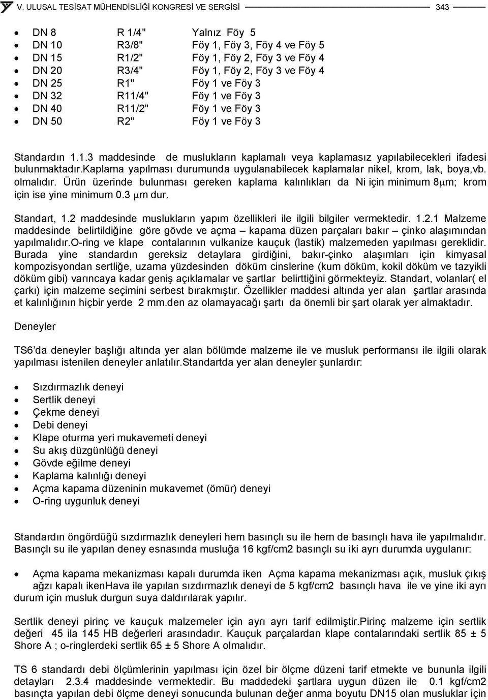 kaplama yapılması durumunda uygulanabilecek kaplamalar nikel, krom, lak, boya,vb. olmalıdır. Ürün üzerinde bulunması gereken kaplama kalınlıkları da Ni için minimum 8μm; krom için ise yine minimum 0.