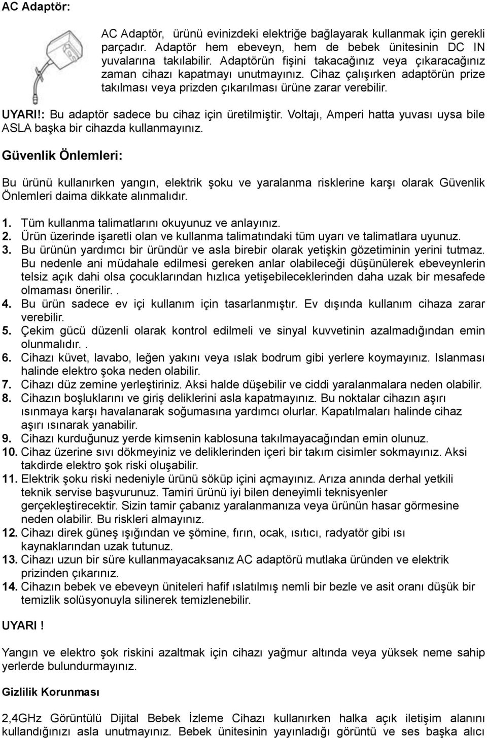 : Bu adaptör sadece bu cihaz için üretilmiştir. Voltajı, Amperi hatta yuvası uysa bile ASLA başka bir cihazda kullanmayınız.