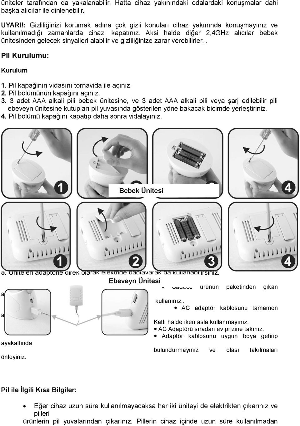 Aksi halde diğer 2,4GHz alıcılar bebek ünitesinden gelecek sinyalleri alabilir ve gizliliğinize zarar verebilirler.. Pil Kurulumu: Kurulum 1. Pil kapağının vidasını tornavida ile açınız. 2. Pil bölümünün kapağını açınız.
