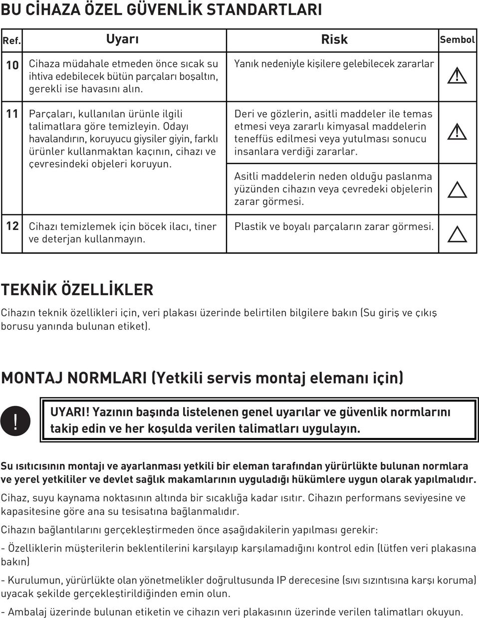 11 12 Parçalar, kullan lan ürünle ilgili talimatlara göre temizleyin. Oday havaland r n, koruyucu giysiler giyin, farkl ürünler kullanmaktan kaç n n, cihaz ve çevresindeki objeleri koruyun.