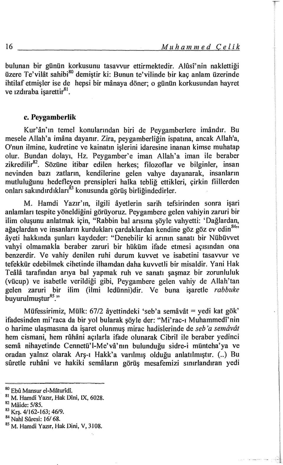 c. Peygamberlik Kur'an'ın temel konularından biri de Peygamberlere imandır. Bu mesele Allah'a imana dayanır.