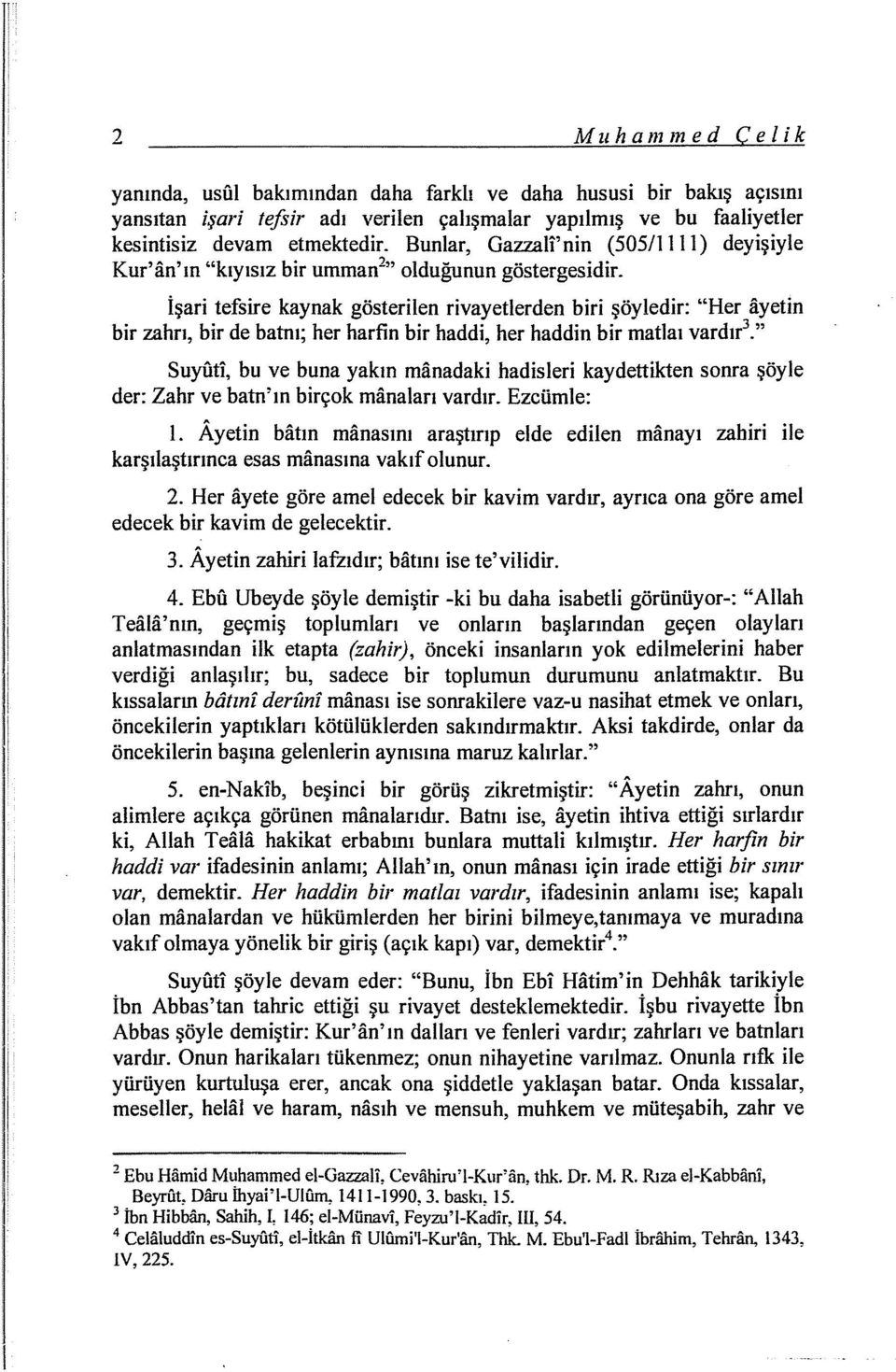 İşari tefsire kaynak gösterilen rivayetlerden biri şöyledir: "Her ayetin bir zahrı, bir de batnı; her harfin bir haddi, her haddin bir matlaı vardır 3.