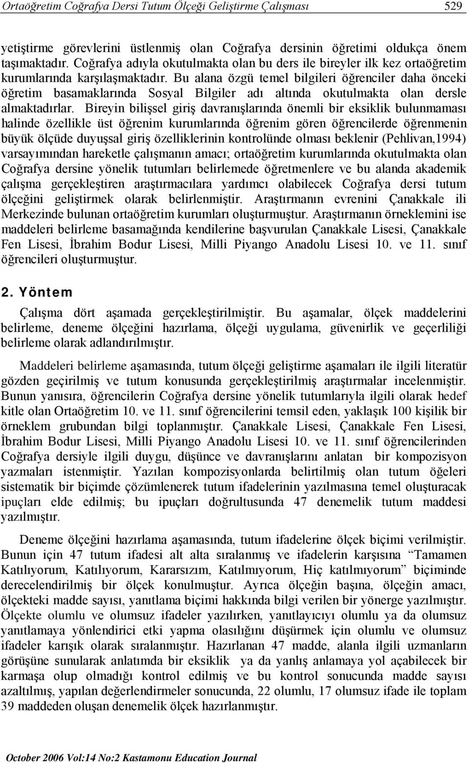 Bu alana özgü temel bilgileri öğrenciler daha önceki öğretim basamaklarında Sosyal Bilgiler adı altında okutulmakta olan dersle almaktadırlar.